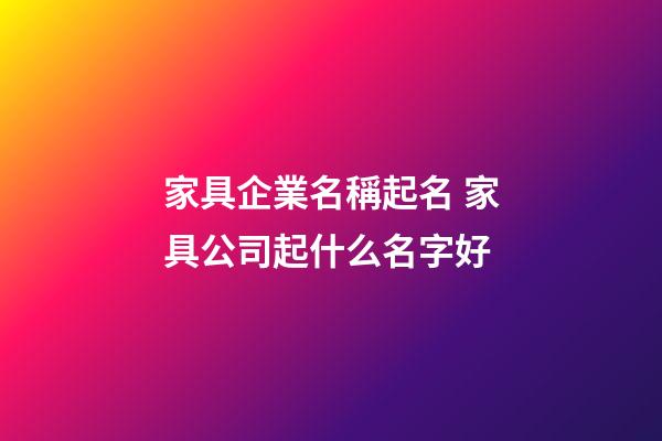 家具企業名稱起名 家具公司起什么名字好-第1張-公司起名-玄機派